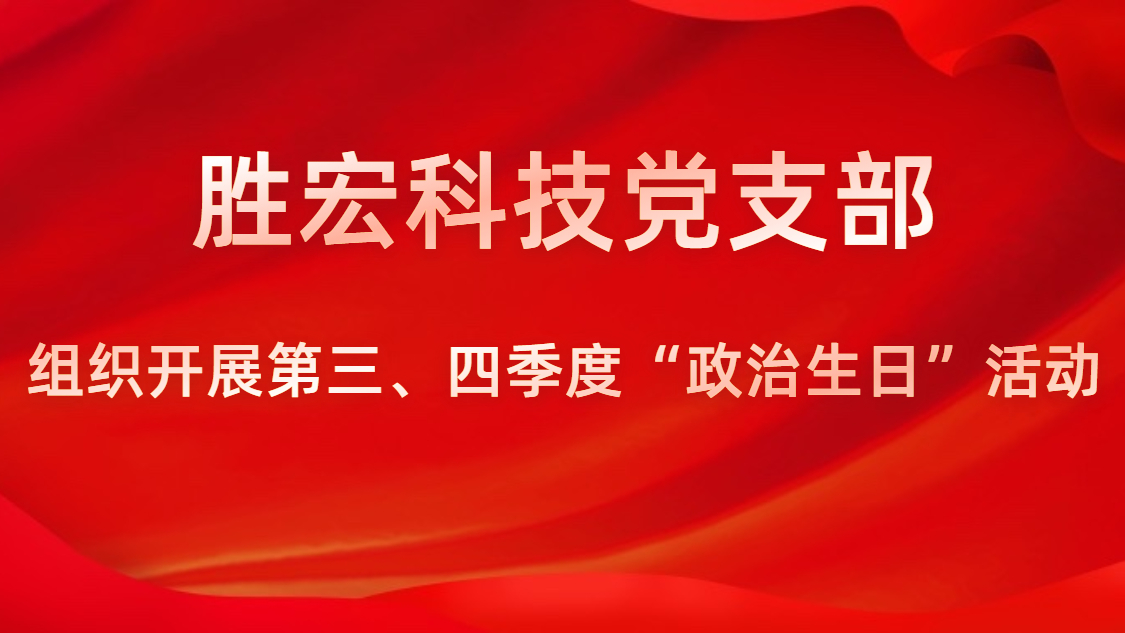 勝宏科技黨支部開展第三、四季度“政治生日”活動(dòng)